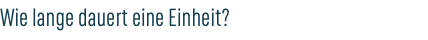Wie lange dauert eine Einheit?