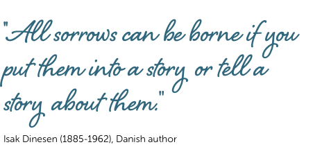  ''All sorrows can be borne if you put them into a story or tell a story about them.'' Isak Dinesen (1885-1962), Danish author
