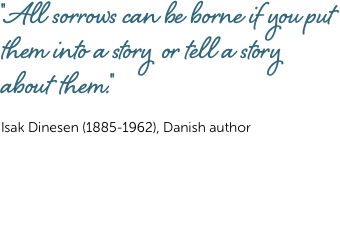 ''All sorrows can be borne if you put them into a story or tell a story about them.'' Isak Dinesen (1885-1962), Danish author