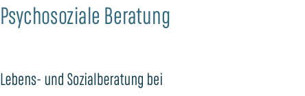 Psychosoziale Beratung Lebens- und Sozialberatung bei